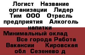 Логист › Название организации ­ Лидер Тим, ООО › Отрасль предприятия ­ Алкоголь, напитки › Минимальный оклад ­ 30 000 - Все города Работа » Вакансии   . Кировская обл.,Сезенево д.